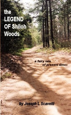 The Legend of Shiloh Woods: ...a Fairy Tale of Present Times by Scavetti, Joseph L.