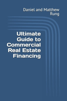 Ultimate Guide to Commercial Real Estate Financing by Rung, Daniel And Matthew