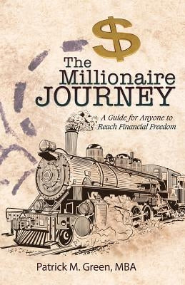 The Millionaire Journey: A Guide for Anyone to Reach Financial Freedom by Green, Mba Patrick M.