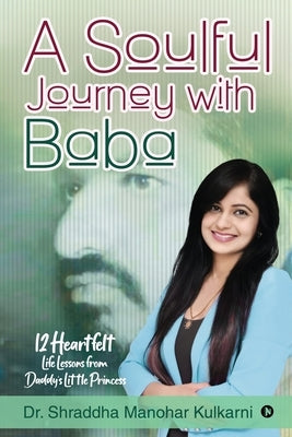 A Soulful Journey with Baba: 12 Heartfelt Life Lessons from Daddy's Little Princess by Dr Shraddha Manohar Kulkarni
