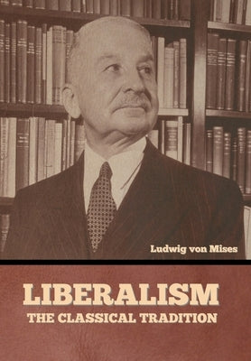 Liberalism: The Classical Tradition by Von Mises, Ludwig