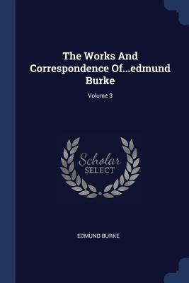 The Works And Correspondence Of...edmund Burke; Volume 3 by Burke, Edmund