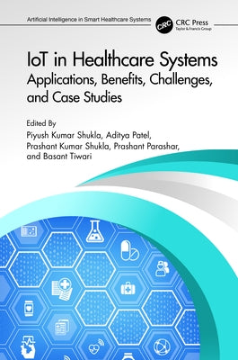 IoT in Healthcare Systems: Applications, Benefits, Challenges, and Case Studies by Shukla, Piyush Kumar