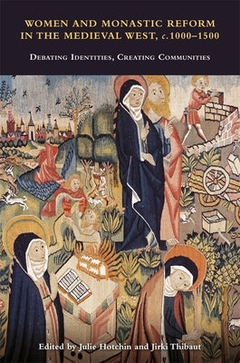 Women and Monastic Reform in the Medieval West, C. 1000 - 1500: Debating Identities, Creating Communities by Hotchin, Julie