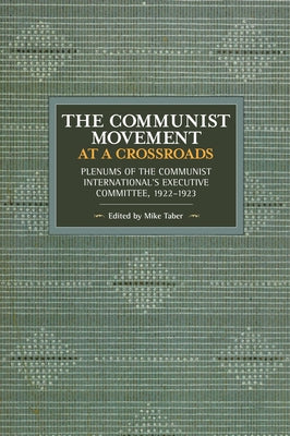 The Communist Movement at a Crossroads: Plenums of the Communist International's Executive Committee, 1922-1923 by Taber, Mike