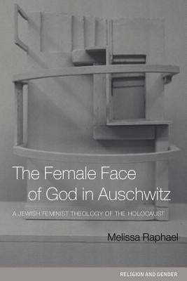 The Female Face of God in Auschwitz: A Jewish Feminist Theology of the Holocaust by Raphael, Melissa