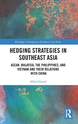 Hedging Strategies in Southeast Asia: Asean, Malaysia, the Philippines, and Vietnam and Their Relations with China by Gerstl, Alfred
