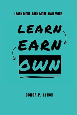 Learn Earn Own: Learn More. Earn More. Own More. by Lynch, Conor P.