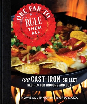 One Pan to Rule Them All: 100 Cast-Iron Skillet Recipes for Indoors and Out by Southworth, Howie