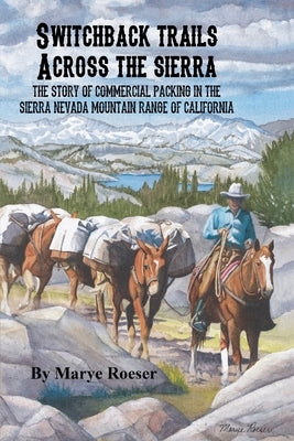 Switchback Trails Across the Sierra: The Story of Commercial Packing in the Sierra Nevada Mountains of California by Elam, Kiera