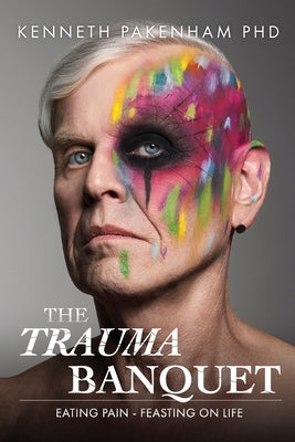 The Trauma Banquet: Eating Pain - Feasting on Life by Pakenham, Kenneth