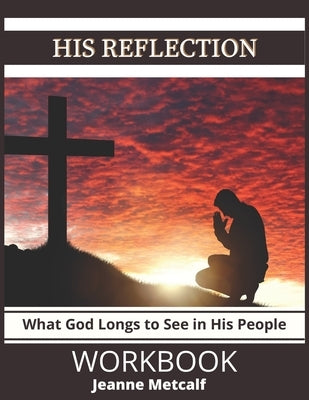 His Reflection: What God Longs to See in His People by Metcalf, Jeanne