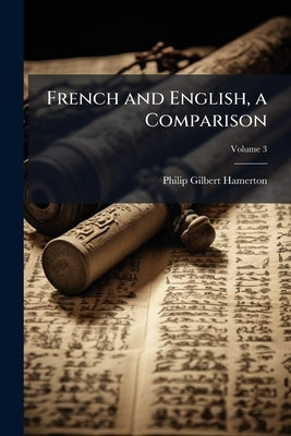 French and English, a Comparison; Volume 3 by Hamerton, Philip Gilbert