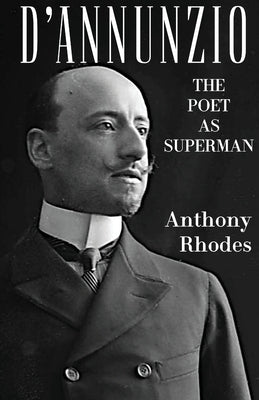 D'Annunzio: The Poet as Superman by Rhodes, Anthony