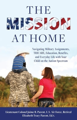The Mission at Home: Navigating Military Assignments, Tricare, Education, Benefits, and Everyday Life with Your Child on the Autism Spectrum by Parent, Jaime B.