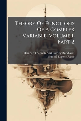 Theory Of Functions Of A Complex Variable, Volume 1, Part 2 by Heinrich Friedrich Karl Ludwig Burkhardt