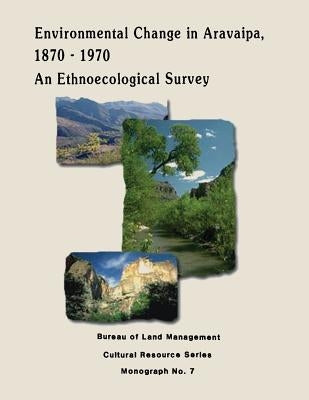 Environmental Change in Aravaipa, 1870-1970: An Ethnoecological Survey by Management, Bureau of Land