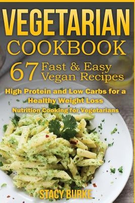 Vegetarian Cookbook: 67 Fast & Easy Vegan Recipes Protein and Low Carbs for a Healthy Weight Loss by Burke, Stacy