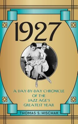 1927: A Day-By-Day Chronicle of the Jazz Age's Greatest Year by Hischak, Thomas S.