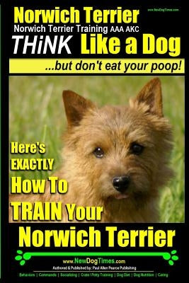 Norwich Terrier, Norwich Terrier Training AAA AKC Think Like a Dog But Don't Eat Your Poop!: Here's How To Train Your Norwich Terrier by Pearce, Paul Allen