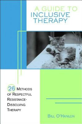 A Guide to Inclusive Therapy: 26 Methods of Respectful, Resistance-Dissolving Therapy by O'Hanlon, Bill