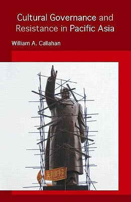 Cultural Governance and Resistance in Pacific Asia by Callahan, William A.