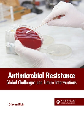 Antimicrobial Resistance: Global Challenges and Future Interventions by Blair, Steven