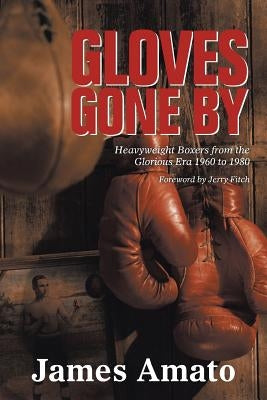 Gloves Gone by: Heavyweight Boxers from the Glorious Era 1960 to 1980 by Amato, James