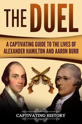 The Duel: A Captivating Guide to the Lives of Alexander Hamilton and Aaron Burr by History, Captivating