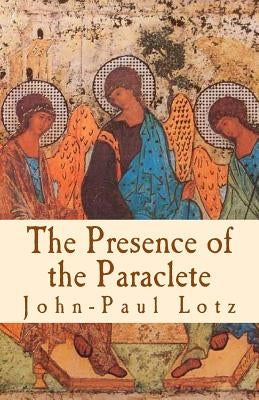 The Presence of the Paraclete: the gifts and the fruits of the Holy Spirit by Lotz, John-Paul