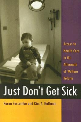 Just Don't Get Sick: Access to Health Care in the Aftermath of Welfare Reform by Seccombe, Karen