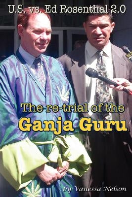 U.S. vs. Ed Rosenthal 2.0 - The Re-Trial of the Ganja Guru by Nelson, Vanessa