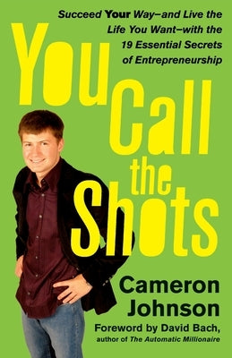 You Call the Shots: Succeed Your Way-- And Live the Life You Want-- With the 19 Essential Secrets of Entrepreneurship by Johnson, Cameron