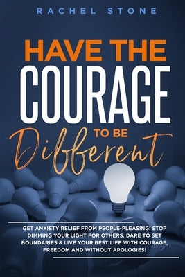 Have The Courage To Be Different: Free yourself & achieve real happiness! Stop seeking approval and live the life you dream about when nobody's watchi by Stone, Rachel