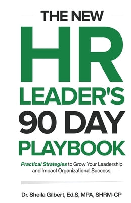 The New HR Leader's 90 Day Playbook: Practical Strategies to Grow Your Leadership and Impact Organizational Success by Gilbert, Ed S. Mpa