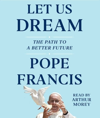 Let Us Dream: The Path to a Better Future by Francis, Pope