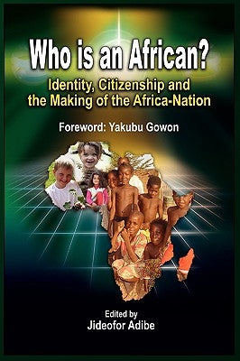 Who Is an African?: Identity, Citizenship and the Making of the Africa-Nation by Adibe, Jideofor