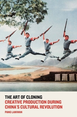 The Art of Cloning: Creative Production During China's Cultural Revolution by Laikwan, Pang