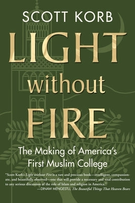 Light Without Fire: The Making of America's First Muslim College by Korb, Scott