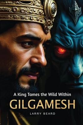 GILGAMESH A King Tames the Wild Within: A Philosophical Self-Help Book by Beard, Larry