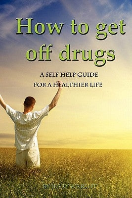 How To Get Off Drugs: A Self Help Guide for a healthier life by Wright, Jerry