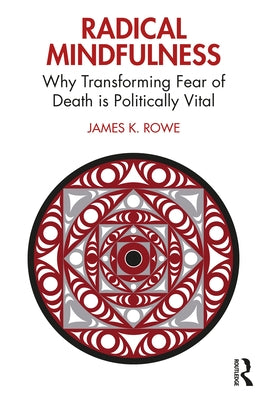 Radical Mindfulness: Why Transforming Fear of Death Is Politically Vital by Rowe, James K.