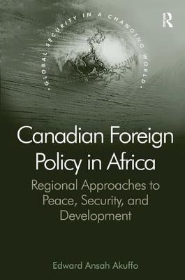 Canadian Foreign Policy in Africa: Regional Approaches to Peace, Security, and Development by Akuffo, Edward Ansah