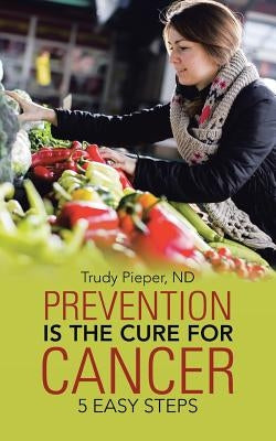 Prevention is the Cure for Cancer: 5 Easy Steps by Pieper, Nd Trudy