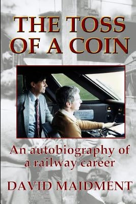 The Toss of a Coin: An autobiography of a railway career by Maidment, David