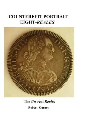 Counterfeit Portrait Eight-Reales: The Un-Real Reales by Gurney, Robert