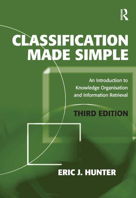 Classification Made Simple: An Introduction to Knowledge Organisation and Information Retrieval by Hunter, Eric J.
