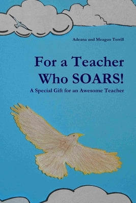 For a Teacher Who SOARS!: A Special Gift for an Awesome Teacher by Terrill, Adeana and Meagan