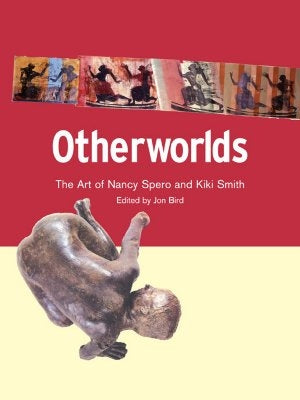 Otherworlds: The Art of Nancy Spero and Kiki Smith by Bird, Jon