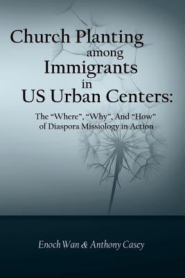 Church Planting among Immigrants in US Urban Centers: The "Where", "Why", And "How" of Diaspora Missiology in Action by Casey, Anthony